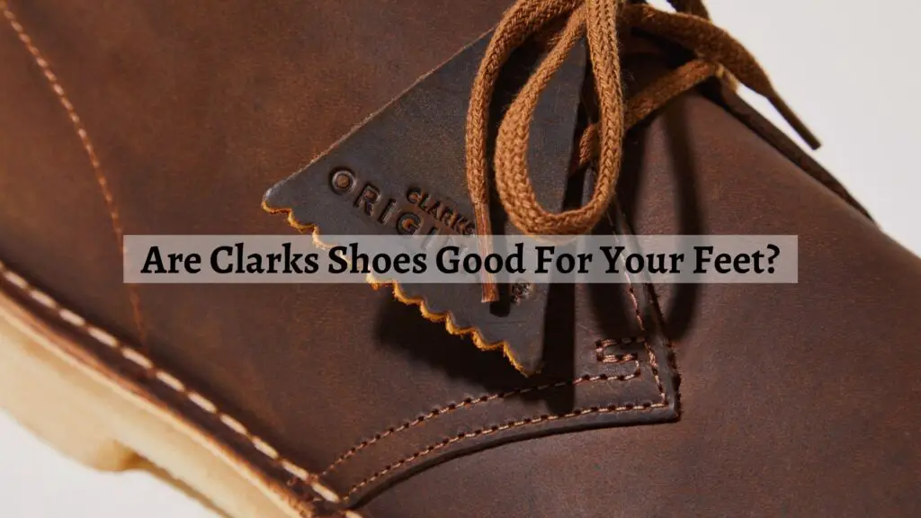 Are Clarks Shoes Good For Your Feet?
