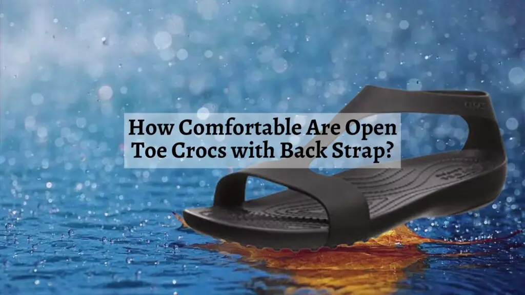 How Comfortable Are Open Toe Crocs with Back Strap?
