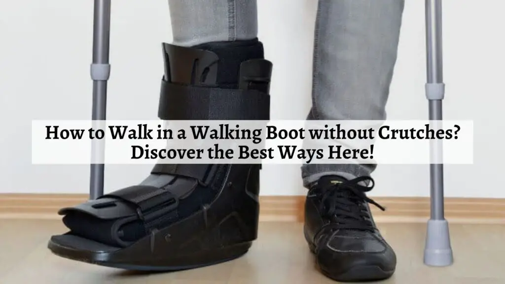 How to Walk in a Walking Boot without Crutches?