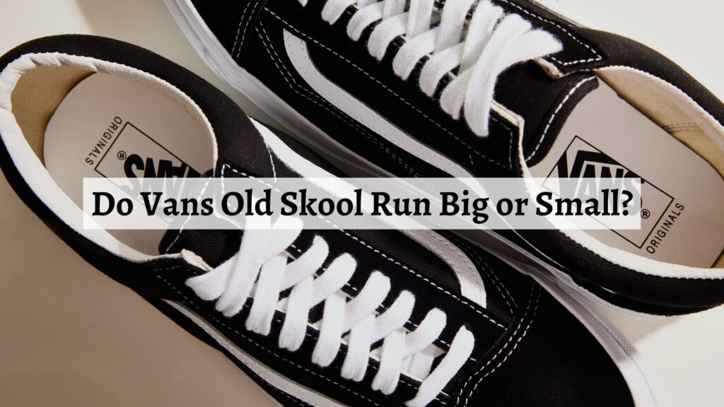 Do Vans Old Skool Run Big or Small