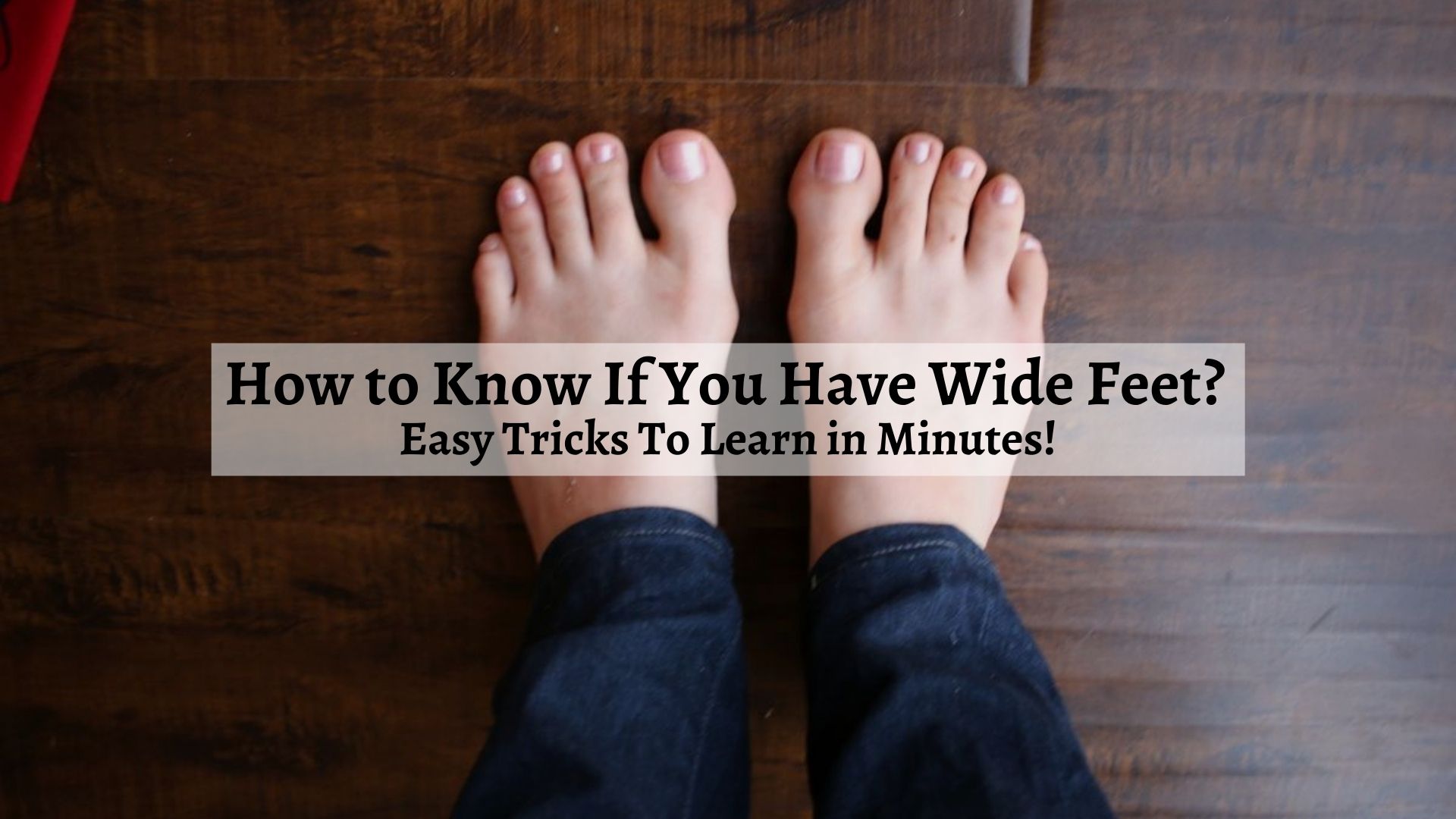 How to Know If You Have Wide Feet? Easy Tricks To Learn in Minutes