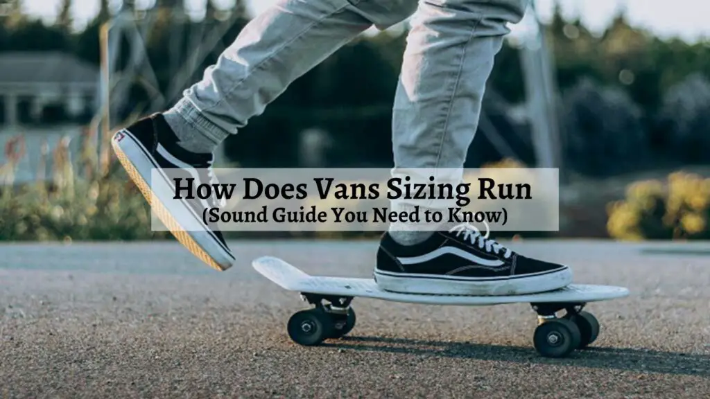 How Does Vans Sizing Run (Sound Guide You Need to Know)