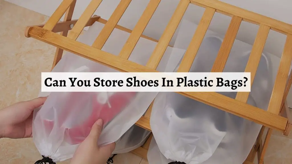 Can You Store Shoes In Plastic Bags? Learn Everything You Need To Know