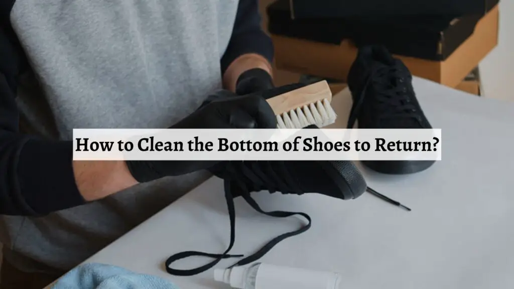 How to Clean the Bottom of Shoes to Return