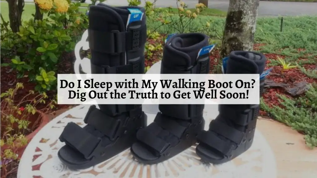 Do I Sleep with My Walking Boot On