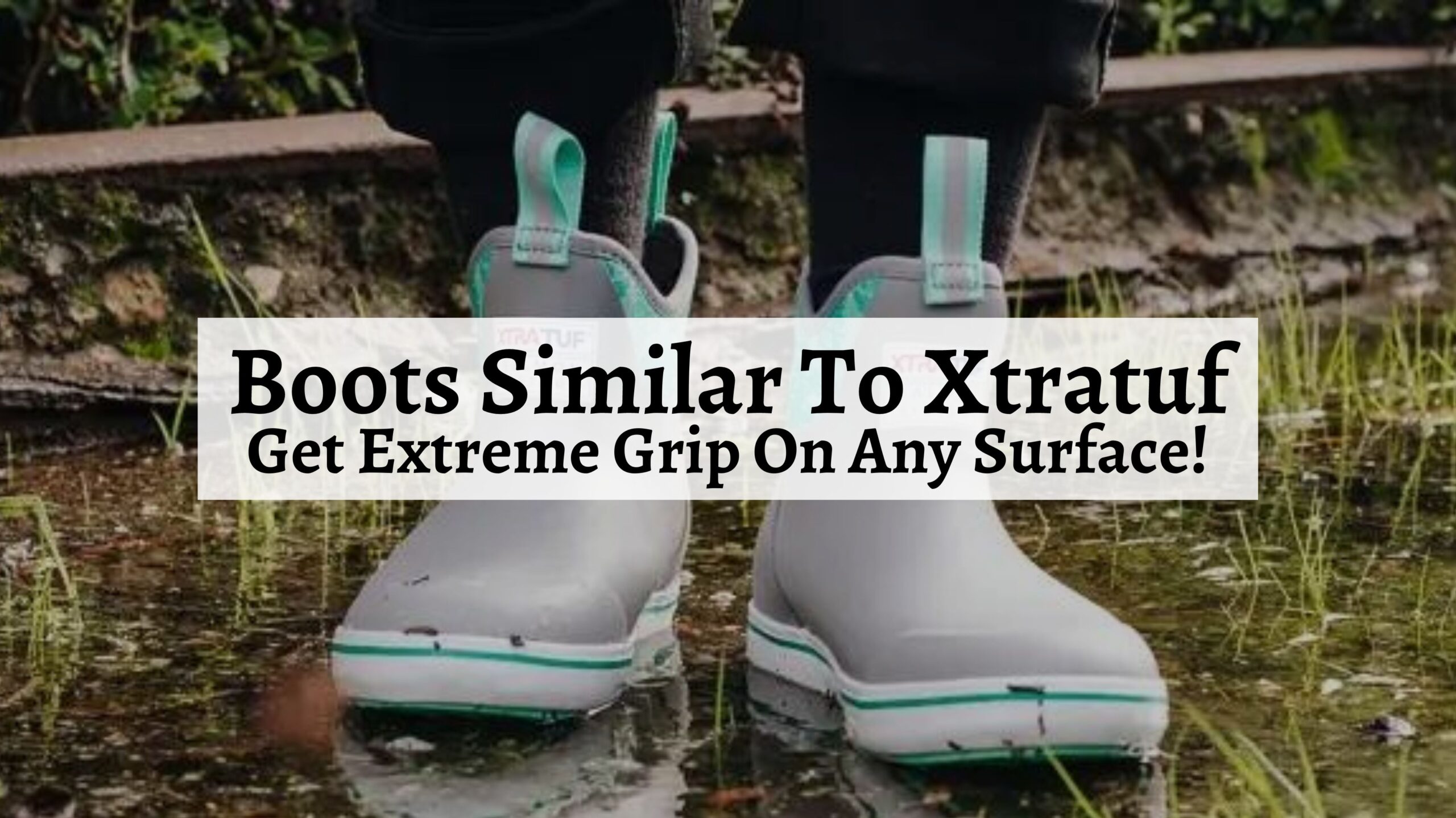 Boots Similar To Xtratuf Get Extreme Grip On Any Surface! Shoe Filter