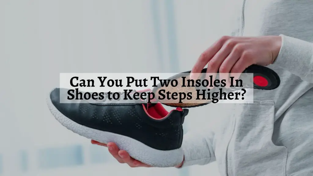 Can You Put Two Insoles In Shoes to Keep Steps Higher? Shoe Filter