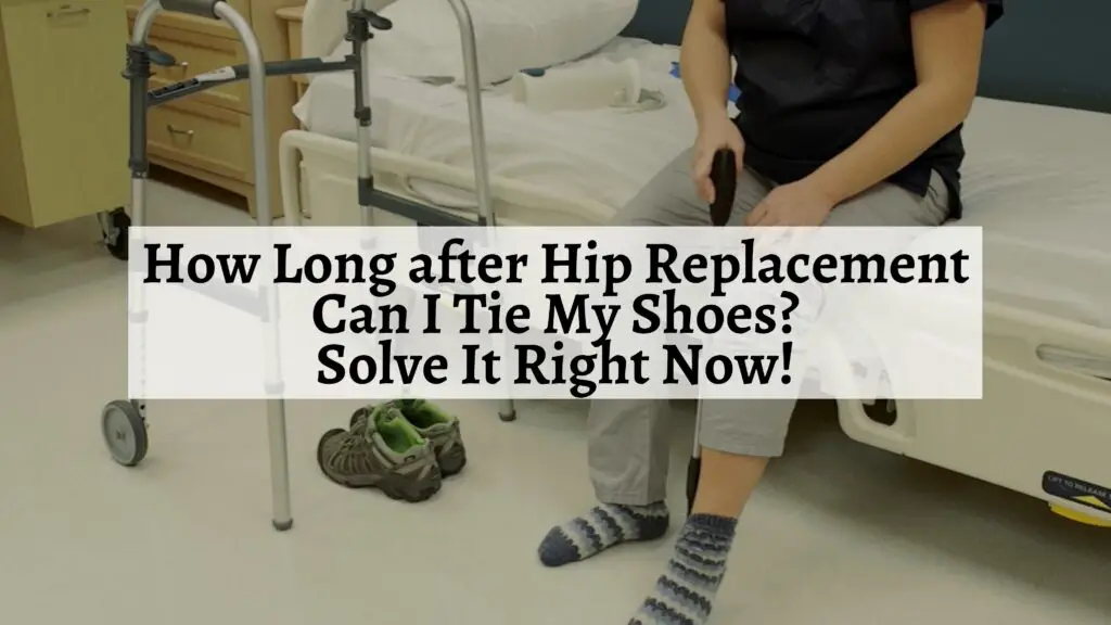 How Long after Hip Replacement Can I Tie My Shoes? Solve It Right Now
