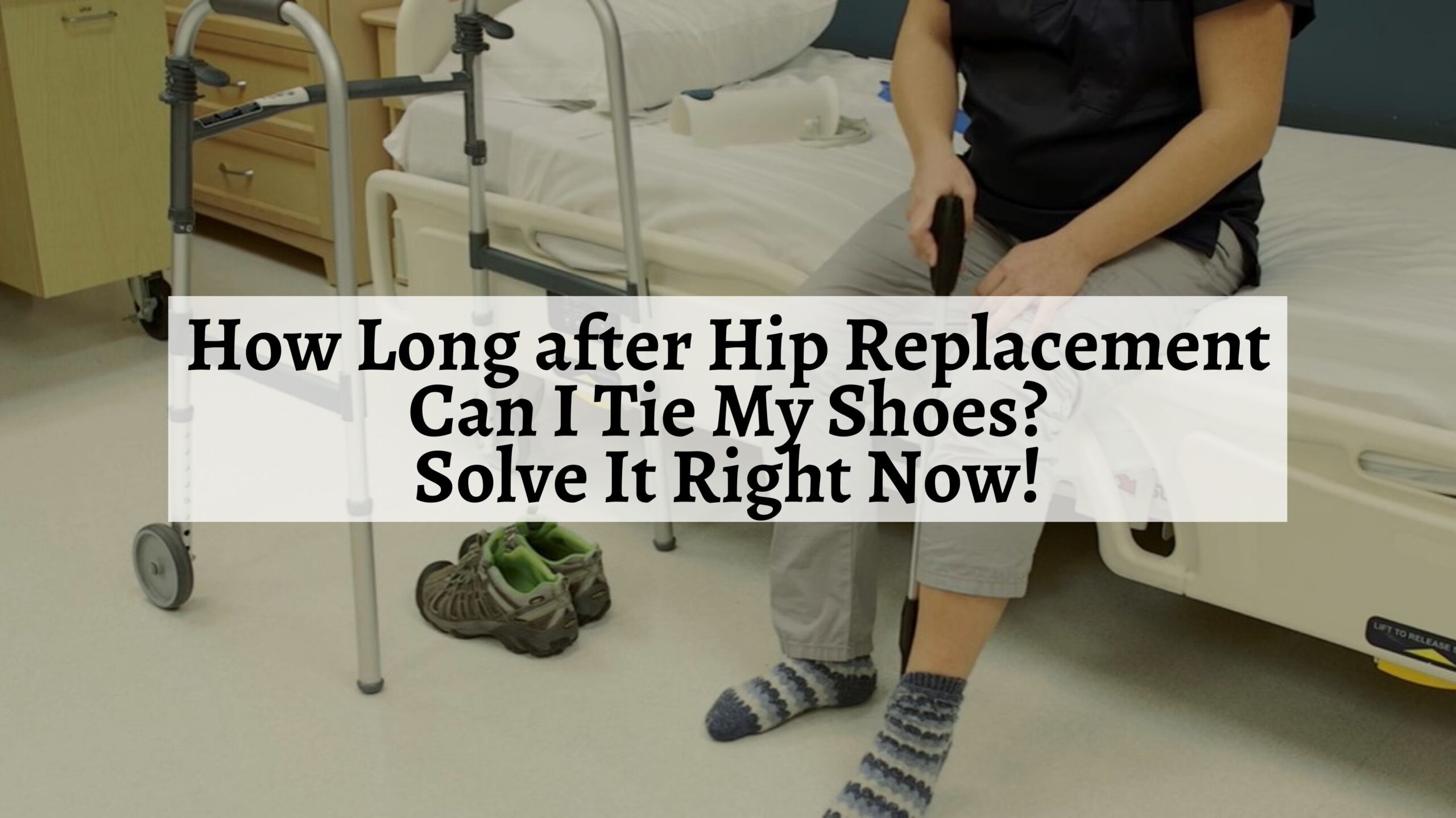 How Long after Hip Replacement Can I Tie My Shoes? Solve It Right Now! -  Shoe Filter