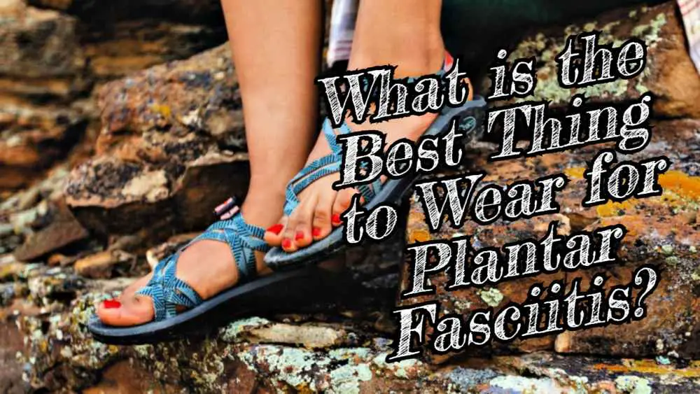 What is the Best Thing to Wear for Plantar Fasciitis?