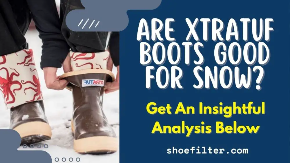 Are Xtratuf Boots Good for Snow? Get An Insightful Analysis Below