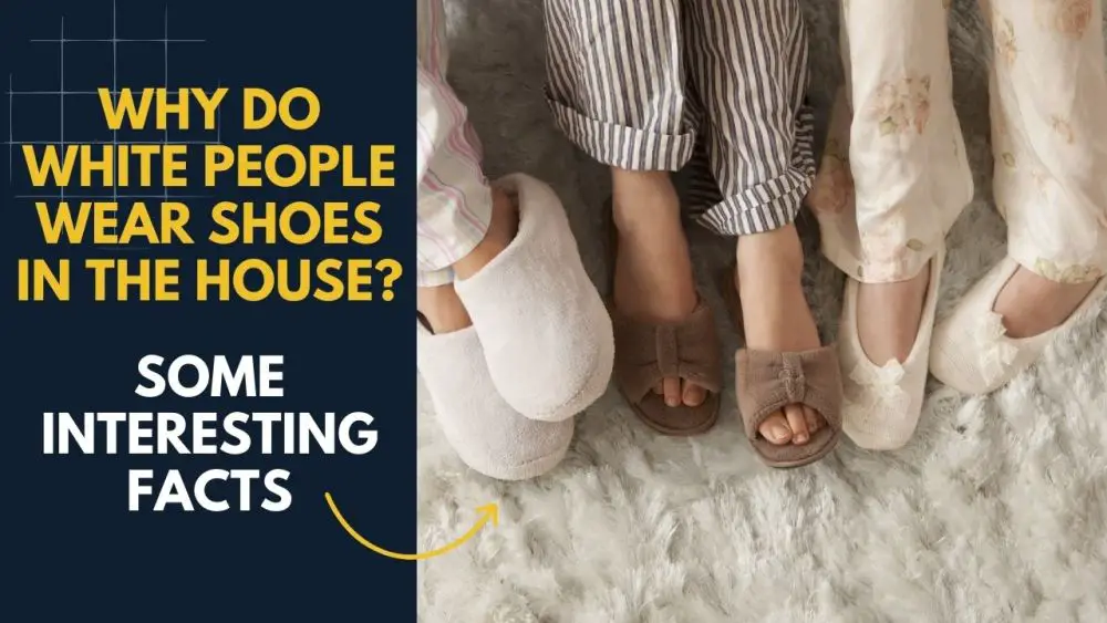 Why Do White People Wear Shoes in The House? – [Some Interesting Facts]