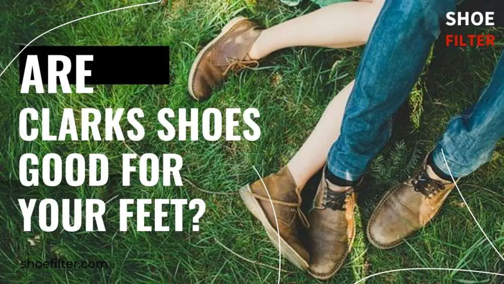Are Clarks Shoes Good For Your Feet?